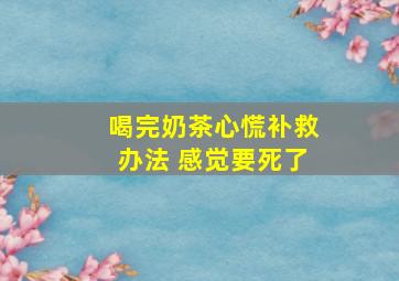 喝完奶茶心慌补救办法 感觉要死了